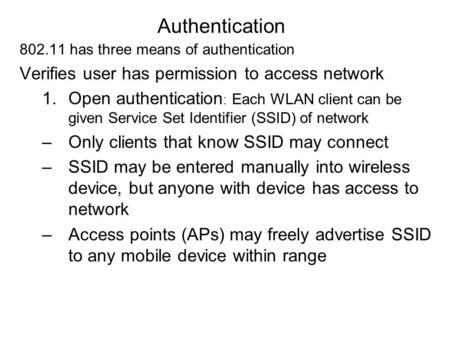 Authentication 802.11 has three means of authentication Verifies user has permission to access network 1.Open authentication : Each WLAN client can be.