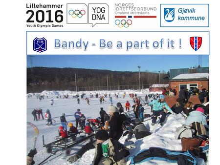 Bandy wants to contribute with enthusiasm in the Olympic Culture Festival 2016. This is a part of a ten year plan to develop youth sports in Norway. Through.