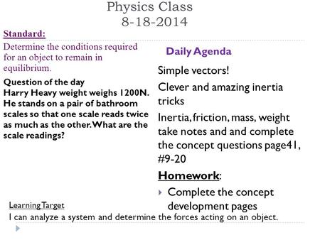 Physics Class 8-18-2014 Standard: Determine the conditions required for an object to remain in equilibrium. Daily Agenda Learning Target I can analyze.