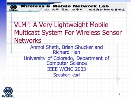 1 VLM 2 : A Very Lightweight Mobile Multicast System For Wireless Sensor Networks Anmol Sheth, Brian Shucker and Richard Han University of Colorado, Department.