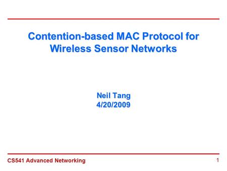 CS541 Advanced Networking 1 Contention-based MAC Protocol for Wireless Sensor Networks Neil Tang 4/20/2009.