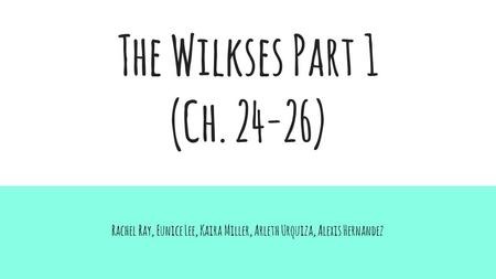 The Wilkses Part 1 (Ch. 24-26) Rachel Ray, Eunice Lee, Kaira Miller, Arleth Urquiza, Alexis Hernandez.