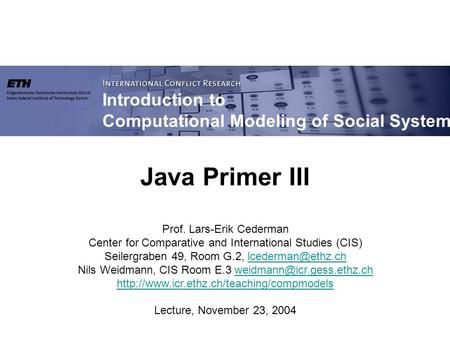 Introduction to Computational Modeling of Social Systems Prof. Lars-Erik Cederman Center for Comparative and International Studies (CIS) Seilergraben 49,