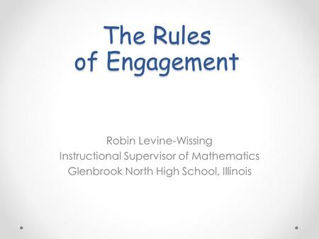 The Rules of Engagement Robin Levine-Wissing Instructional Supervisor of Mathematics Glenbrook North High School, Illinois.