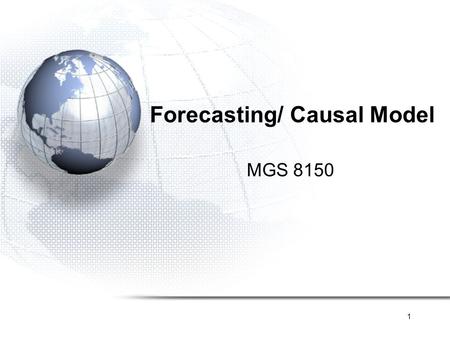 1 Forecasting/ Causal Model MGS 8150. 2 Forecasting Quantitative Causal Model Trend Time series Stationary Trend Trend + Seasonality Qualitative Expert.