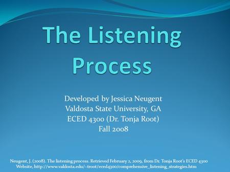 Developed by Jessica Neugent Valdosta State University, GA ECED 4300 (Dr. Tonja Root) Fall 2008 Neugent, J. (2008). The listening process. Retrieved February.