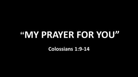 “MY PRAYER FOR YOU” Colossians 1:9-14.