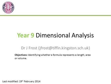 Year 9 Dimensional Analysis Dr J Frost Last modified: 19 th February 2014 Objectives: Identifying whether a formula represents.