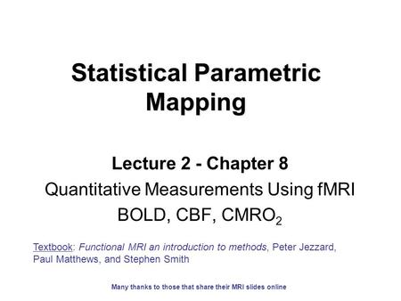 Statistical Parametric Mapping Lecture 2 - Chapter 8 Quantitative Measurements Using fMRI BOLD, CBF, CMRO 2 Textbook: Functional MRI an introduction to.