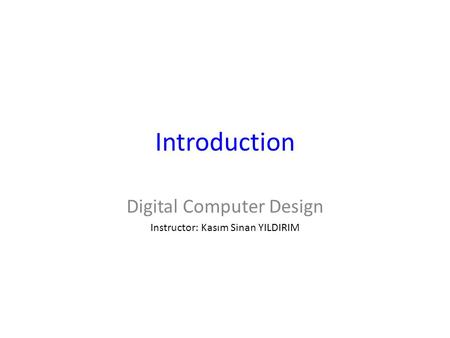 Introduction Digital Computer Design Instructor: Kasım Sinan YILDIRIM.