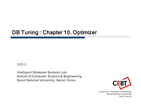 DB Tuning : Chapter 10. Optimizer Center for E-Business Technology Seoul National University Seoul, Korea 이상근 Intelligent Database Systems Lab School of.