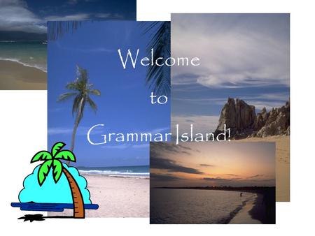 Welcome to Grammar Island!. Over the next few weeks you will be participating in a project called Grammar Island. During this time you will be responsible.