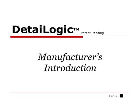 1 of 12 DetaiLogic ™ Patent Pending Manufacturer’s Introduction ■