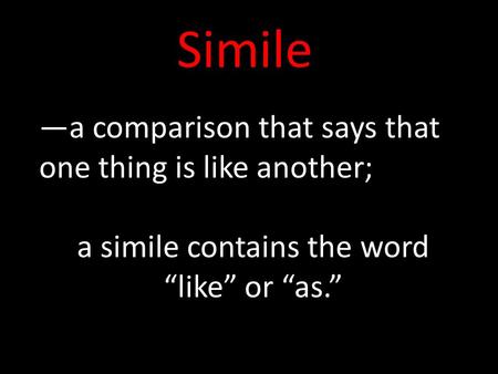 Simile —a comparison that says that one thing is like another; a simile contains the word “like” or “as.”