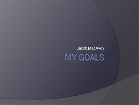 Jacob MacAvoy. Goals  Make the varsity baseball team  Join the National Honors Society  Graduate from Bonner  Get accepted to Penn State Main  Get.