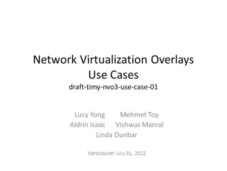 Network Virtualization Overlays Use Cases draft-timy-nvo3-use-case-01 Lucy Yong Mehmet Toy Aldrin Isaac Vishwas Manral Linda Dunbar Vancouver July 31,