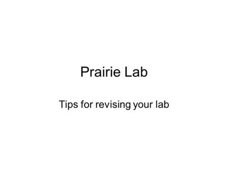 Prairie Lab Tips for revising your lab. General Carefully read the instructions in: –The Prairie Lab handout –The Lab Grading, Lab Reports, & Worksheets.