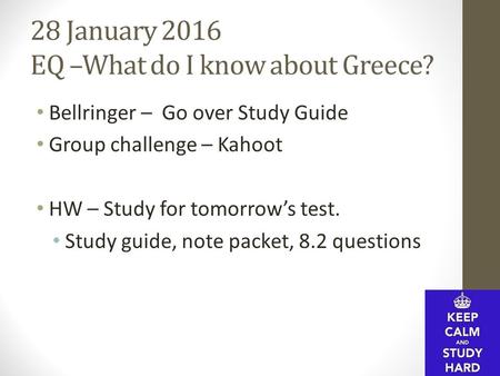 28 January 2016 EQ –What do I know about Greece? Bellringer – Go over Study Guide Group challenge – Kahoot HW – Study for tomorrow’s test. Study guide,