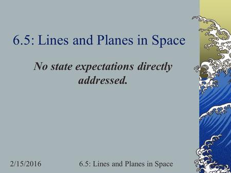 2/15/20166.5: Lines and Planes in Space No state expectations directly addressed.