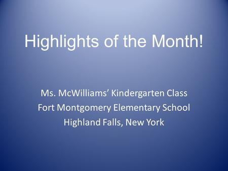 Highlights of the Month! Ms. McWilliams’ Kindergarten Class Fort Montgomery Elementary School Highland Falls, New York.