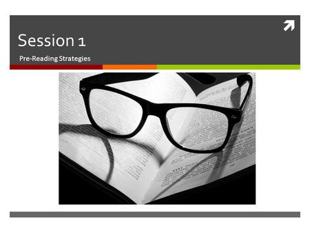  Session 1 Pre-Reading Strategies. 1. Look over the titles, headings, and text features  Although it sounds silly, many people jump into a text without.