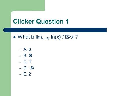 Clicker Question 1 What is lim x->  ln(x) /  x ? – A. 0 – B.  – C. 1 – D. -  – E. 2.