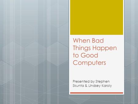 When Bad Things Happen to Good Computers Presented by Stephen Skunta & Lindsey Karoly.