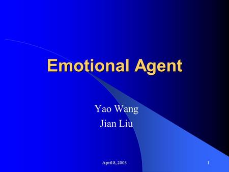 April 8, 20031 Emotional Agent Yao Wang Jian Liu.