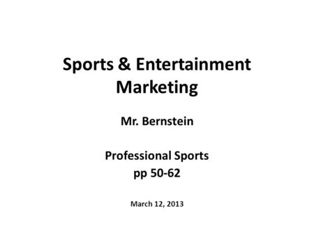 Sports & Entertainment Marketing Mr. Bernstein Professional Sports pp 50-62 March 12, 2013.