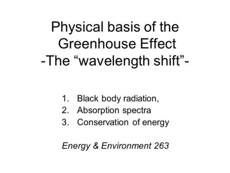 Physical basis of the Greenhouse Effect -The “wavelength shift”- 1.Black body radiation, 2.Absorption spectra 3.Conservation of energy Energy & Environment.