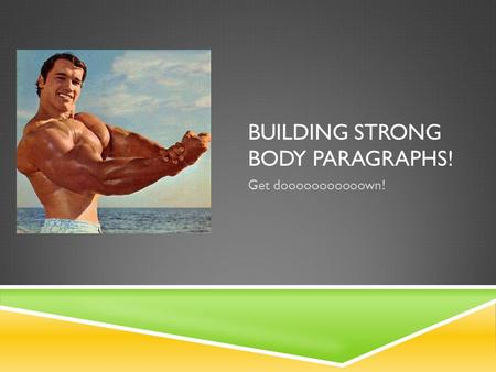 BUILDING STRONG BODY PARAGRAPHS! Get dooooooooooown!