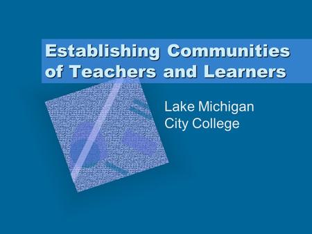 Establishing Communities of Teachers and Learners Lake Michigan City College.