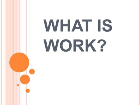 WHAT IS WORK?. Work when you exert a force on an object that causes the object to move some distance Work is done when the object moves in the same direction.