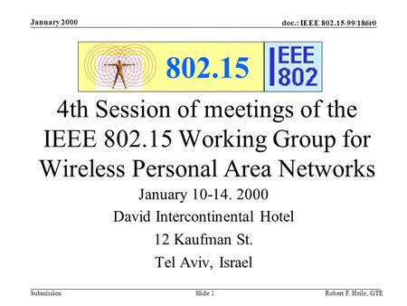 Doc.: IEEE 802.15-99/186r0 Submission January 2000 Robert F. Heile, GTESlide 1 802.15 4th Session of meetings of the IEEE 802.15 Working Group for Wireless.