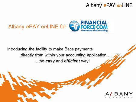 Albany ePAY onLINE for Introducing the facility to make Bacs payments directly from within your accounting application… …the easy and efficient way!