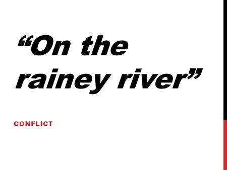 “On the rainey river” CONFLICT. DEFINITION Conflict creates tension and interest in a story by adding doubt as to the outcome. A narrative is not limited.