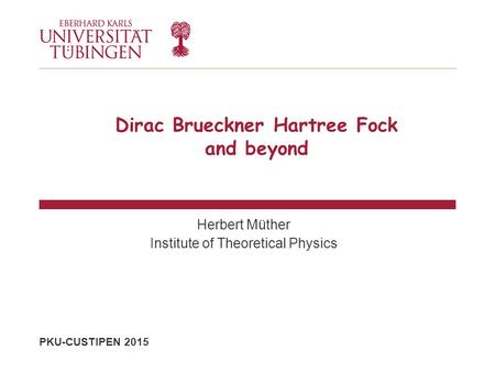 PKU-CUSTIPEN 2015 Dirac Brueckner Hartree Fock and beyond Herbert Müther Institute of Theoretical Physics.