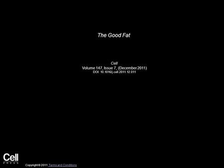 The Good Fat Cell Volume 147, Issue 7, (December 2011) DOI: 10.1016/j.cell.2011.12.011 Copyright © 2011 Terms and Conditions Terms and Conditions.