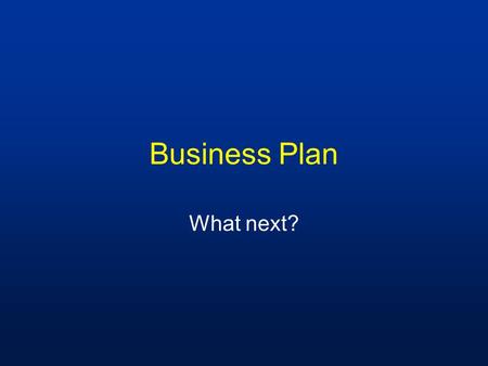 Business Plan What next?. Business Plan At 2006 annual meeting, business plan working groups were formed to write each section of the document.