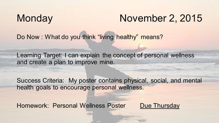 Monday November 2, 2015 Do Now : What do you think “living healthy” means? Learning Target: I can explain the concept of personal wellness and create a.