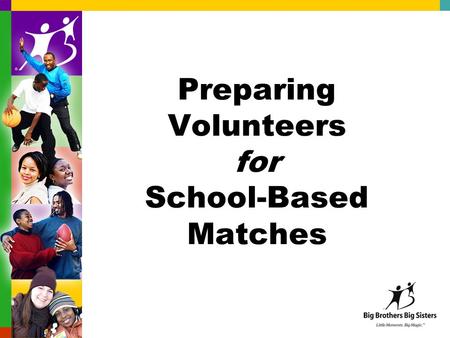 Preparing Volunteers for School-Based Matches. Our history About friendship Where Matches meet Who are our Littles? About Us: Big Brothers Big Sisters.