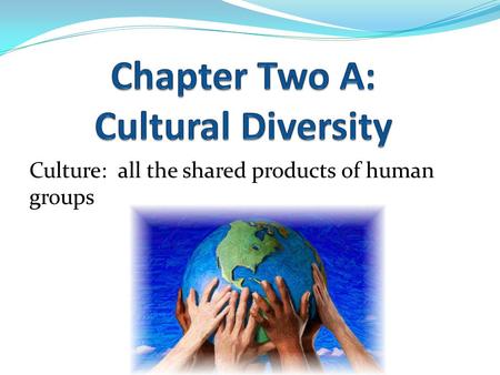 Culture: all the shared products of human groups.