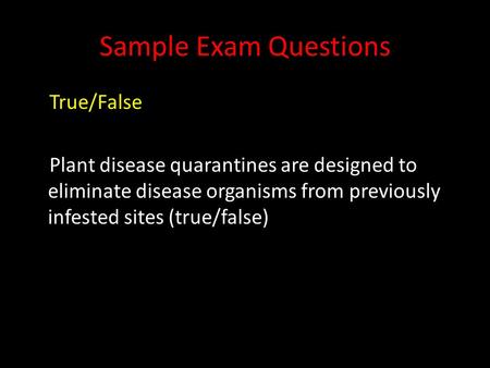 Sample Exam Questions True/False Plant disease quarantines are designed to eliminate disease organisms from previously infested sites (true/false)