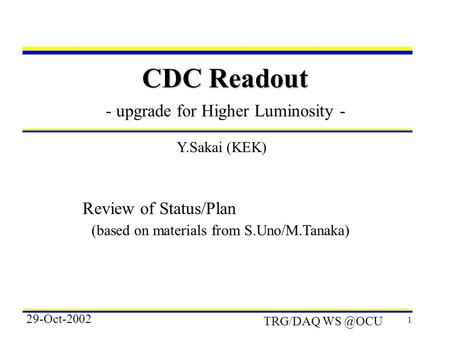 1 CDC Readout - upgrade for Higher Luminosity - Y.Sakai (KEK) 29-Oct-2002 TRG/DAQ Review of Status/Plan (based on materials from S.Uno/M.Tanaka)