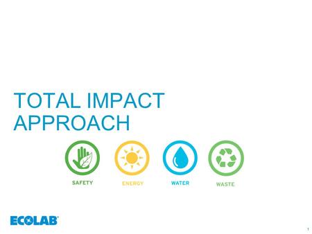 1 TOTAL IMPACT APPROACH 11. 222 THE ECOLAB APPROACH TO SUSTAINABILITY A comprehensive total impact approach that can help you Our products are designed.