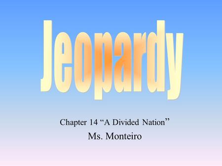 Chapter 14 “A Divided Nation ” Ms. Monteiro 100 200 400 300 400 Debate over Slavery Trouble in Kansas Political Divisions Grab Bag 300 200 400 200 100.