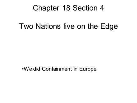 Chapter 18 Section 4 Two Nations live on the Edge We did Containment in Europe.