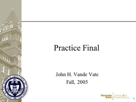 1 1 Practice Final John H. Vande Vate Fall, 2005.