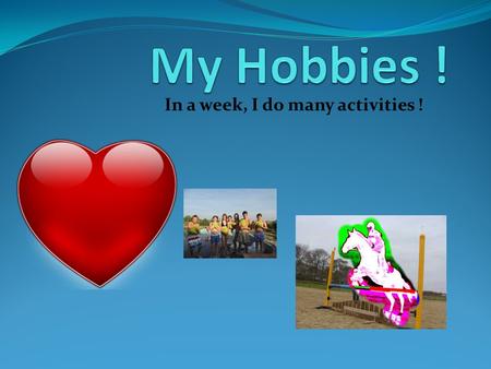 In a week, I do many activities !. In a week I do sports 14 hours, besides 4 extra hours I do at school; I’m very sporty ! I love horse-riding and I do.