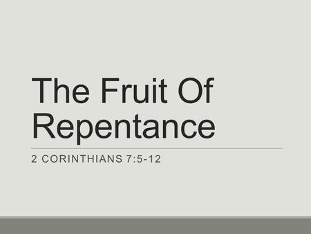 The Fruit Of Repentance 2 CORINTHIANS 7:5-12. Brethren Repent Context of 2 Corinthians Chapter 7 ◦Following up on the first letter to the church in Corinth.